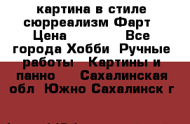 картина в стиле сюрреализм-Фарт › Цена ­ 21 000 - Все города Хобби. Ручные работы » Картины и панно   . Сахалинская обл.,Южно-Сахалинск г.